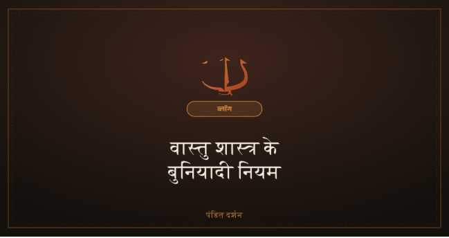 वास्तु शास्त्र के बुनियादी नियम, घर के लिए सरल मार्गदर्शन